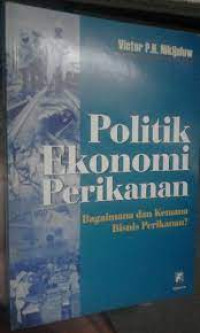 Image of Politik Ekonomi Perikanan : Bagaimana dan Kemana Bisnis Perikanan ?