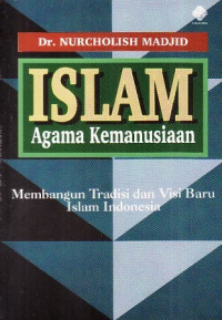 Islam Agama Kemanusiaan : Membangun Tradisi dan Visi Baru Islam Di Indonesia