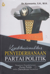 Konstitusionalitas penyederhanaan partai politik : Pengaturan penyederhanaan partai politik dalam demokrasi presidensial