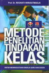 Metode Penelitian Tindakan Kelas : Untuk Meningkatkan Kinerja Guru dan Dosen